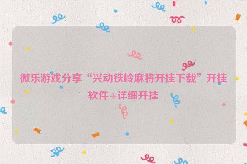 微乐游戏分享“兴动铁岭麻将开挂下载”开挂软件+详细开挂