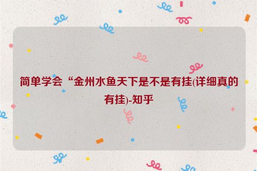 简单学会“金州水鱼天下是不是有挂(详细真的有挂)-知乎