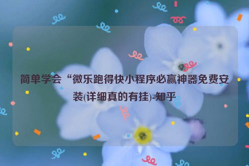简单学会“微乐跑得快小程序必赢神器免费安装(详细真的有挂)-知乎