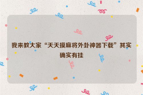 我来教大家“天天摸麻将外卦神器下载”其实确实有挂