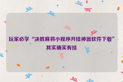 玩家必学“决胜麻将小程序开挂神器软件下载”其实确实有挂