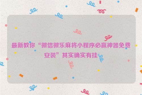 最新教你“微信微乐麻将小程序必赢神器免费安装”其实确实有挂