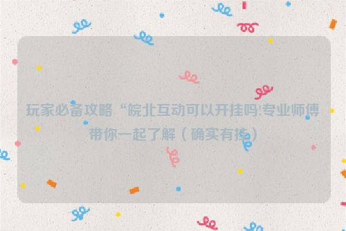 玩家必备攻略“皖北互动可以开挂吗!专业师傅带你一起了解（确实有挂）