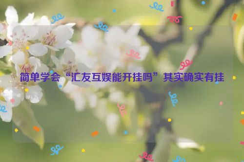简单学会“汇友互娱能开挂吗”其实确实有挂