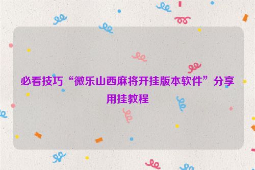 必看技巧“微乐山西麻将开挂版本软件”分享用挂教程