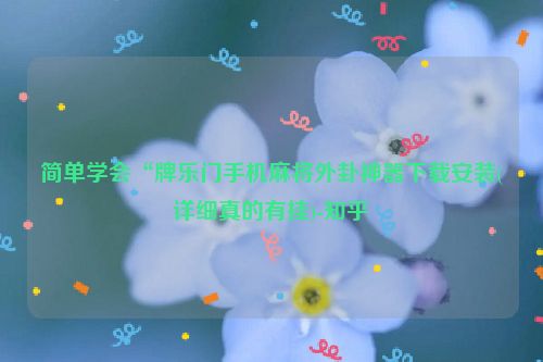 简单学会“牌乐门手机麻将外卦神器下载安装(详细真的有挂)-知乎