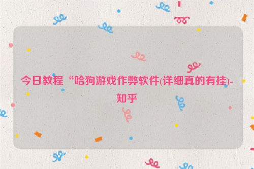 今日教程“哈狗游戏作弊软件(详细真的有挂)-知乎