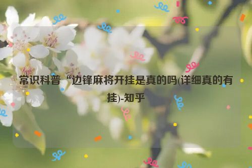 常识科普“边锋麻将开挂是真的吗(详细真的有挂)-知乎