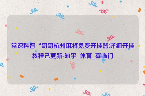 常识科普“哥哥杭州麻将免费开挂器!详细开挂教程已更新-知乎_体育_喜临门
