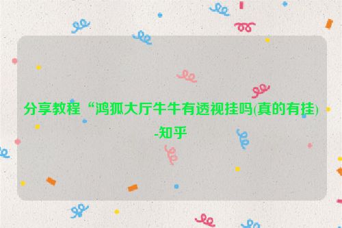 分享教程“鸿狐大厅牛牛有透视挂吗(真的有挂)-知乎