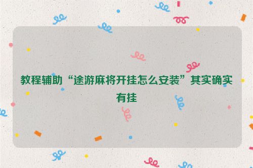 教程辅助“途游麻将开挂怎么安装”其实确实有挂