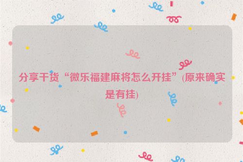 分享干货“微乐福建麻将怎么开挂”(原来确实是有挂)