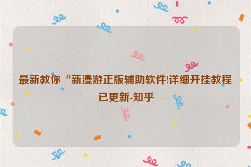 最新教你“新漫游正版辅助软件!详细开挂教程已更新-知乎