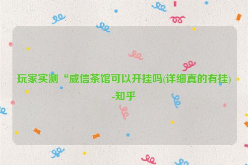 玩家实测“威信茶馆可以开挂吗(详细真的有挂)-知乎