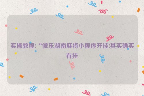 实操教程!“微乐湖南麻将小程序开挂!其实确实有挂