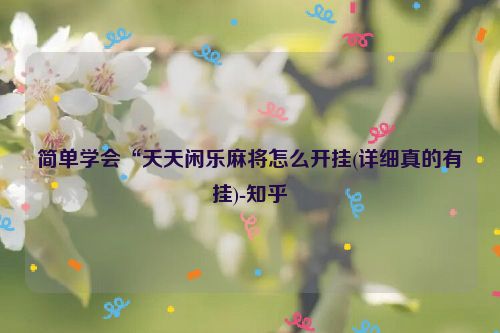 简单学会“天天闲乐麻将怎么开挂(详细真的有挂)-知乎