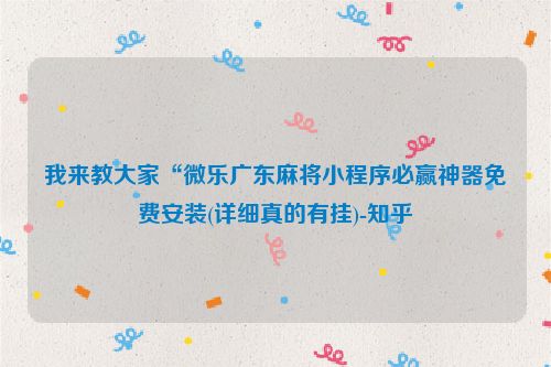 我来教大家“微乐广东麻将小程序必赢神器免费安装(详细真的有挂)-知乎