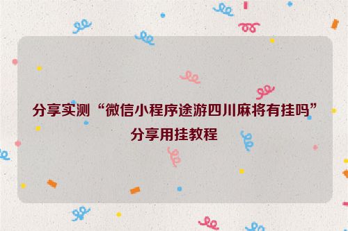 分享实测“微信小程序途游四川麻将有挂吗”分享用挂教程
