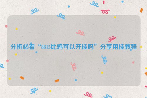 分析必看“8815比鸡可以开挂吗”分享用挂教程