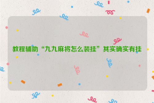 教程辅助“九九麻将怎么装挂”其实确实有挂