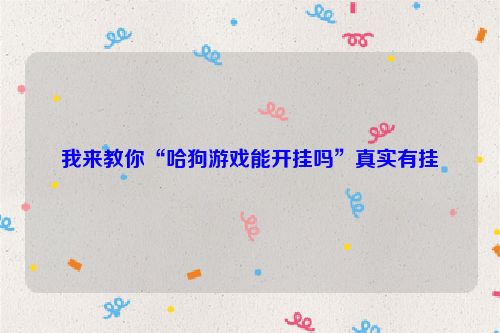 我来教你“哈狗游戏能开挂吗”真实有挂