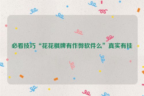 必看技巧“花花棋牌有作弊软件么”真实有挂