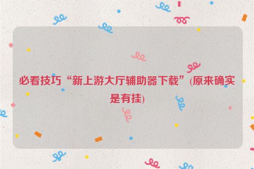 必看技巧“新上游大厅辅助器下载”(原来确实是有挂)