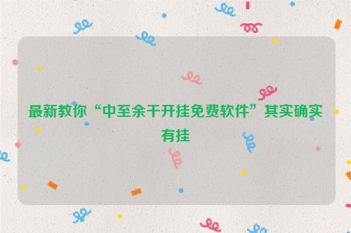 最新教你“中至余干开挂免费软件”其实确实有挂