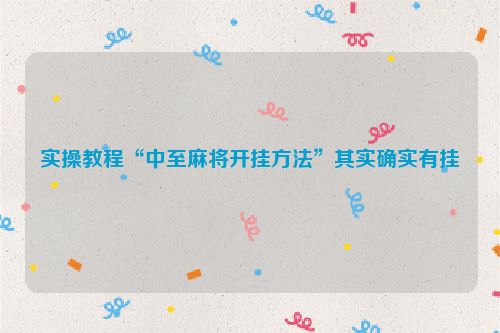 实操教程“中至麻将开挂方法”其实确实有挂