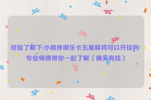 经验了解下!小程序微乐卡五星麻将可以开挂吗!专业师傅带你一起了解（确实有挂）