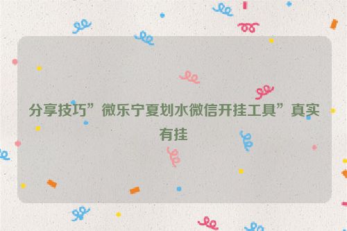 分享技巧”微乐宁夏划水微信开挂工具”真实有挂