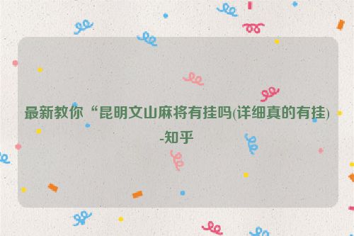 最新教你“昆明文山麻将有挂吗(详细真的有挂)-知乎