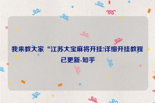 我来教大家“江苏大宝麻将开挂!详细开挂教程已更新-知乎
