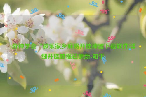 1分钟学会“微乐家乡麻将开挂神器下载软件!详细开挂教程已更新-知乎