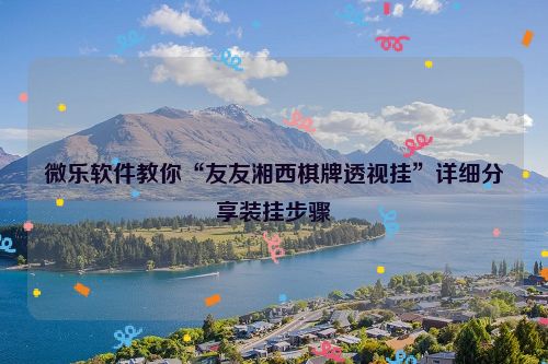 微乐软件教你“友友湘西棋牌透视挂”详细分享装挂步骤