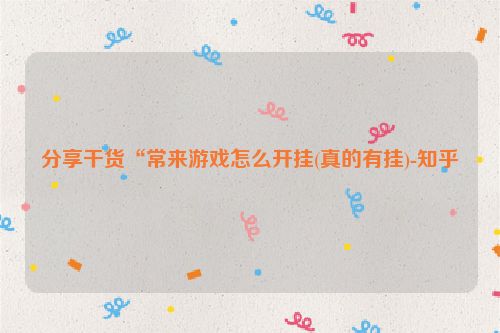 分享干货“常来游戏怎么开挂(真的有挂)-知乎