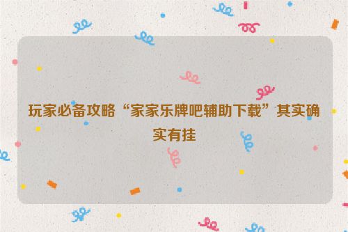 玩家必备攻略“家家乐牌吧辅助下载”其实确实有挂