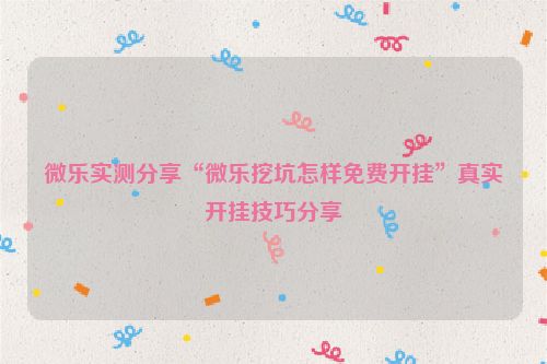 微乐实测分享“微乐挖坑怎样免费开挂”真实开挂技巧分享