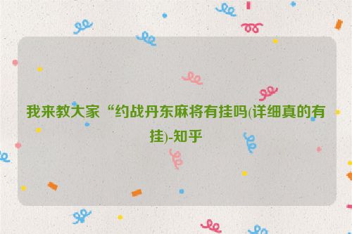 我来教大家“约战丹东麻将有挂吗(详细真的有挂)-知乎