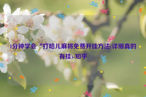 1分钟学会“打哈儿麻将免费开挂方法(详细真的有挂)-知乎