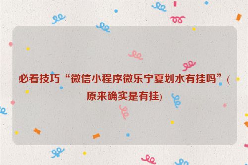 必看技巧“微信小程序微乐宁夏划水有挂吗”(原来确实是有挂)