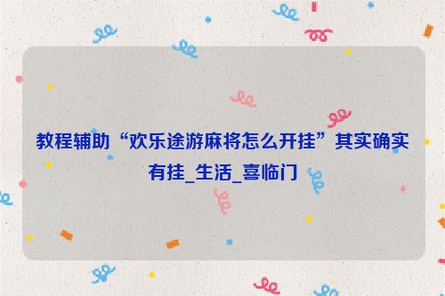教程辅助“欢乐途游麻将怎么开挂”其实确实有挂_生活_喜临门