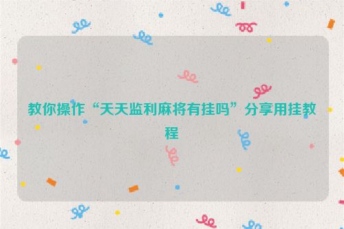 教你操作“天天监利麻将有挂吗”分享用挂教程