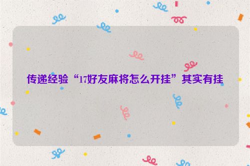 传递经验“17好友麻将怎么开挂”其实有挂