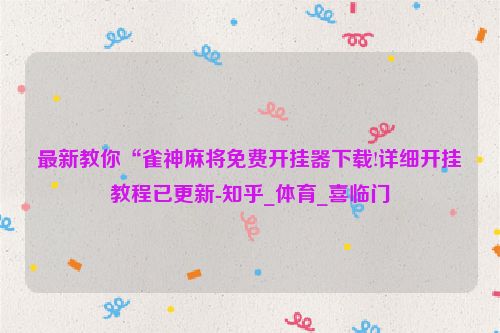 最新教你“雀神麻将免费开挂器下载!详细开挂教程已更新-知乎_体育_喜临门