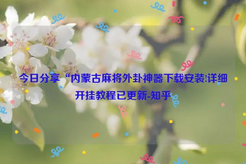 今日分享“内蒙古麻将外卦神器下载安装!详细开挂教程已更新-知乎