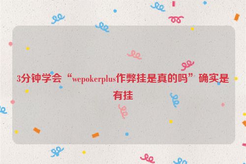 3分钟学会“wepokerplus作弊挂是真的吗”确实是有挂