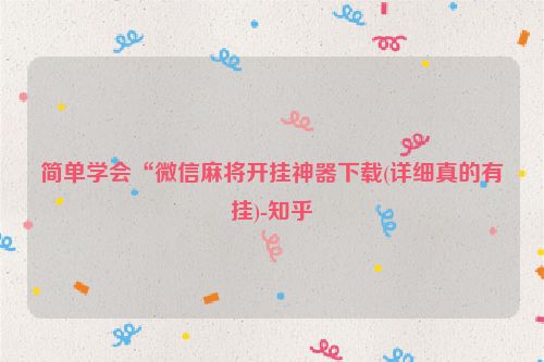 简单学会“微信麻将开挂神器下载(详细真的有挂)-知乎