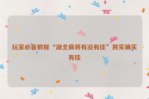 玩家必备教程“湖北麻将有没有挂”其实确实有挂