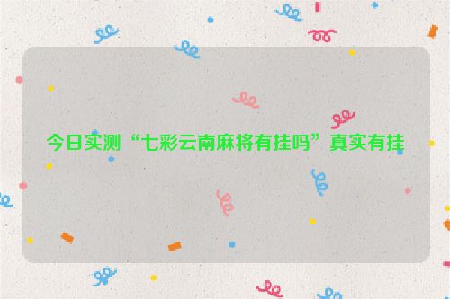 今日实测“七彩云南麻将有挂吗”真实有挂